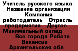 Учитель русского языка › Название организации ­ Компания-работодатель › Отрасль предприятия ­ Другое › Минимальный оклад ­ 19 000 - Все города Работа » Вакансии   . Архангельская обл.,Северодвинск г.